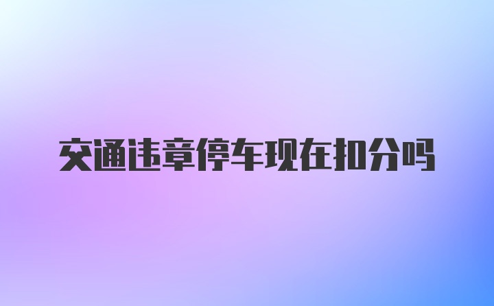 交通违章停车现在扣分吗