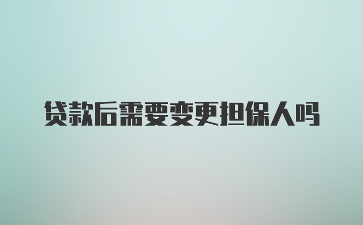 贷款后需要变更担保人吗