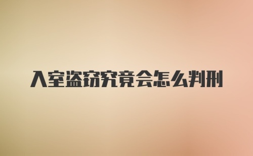 入室盗窃究竟会怎么判刑