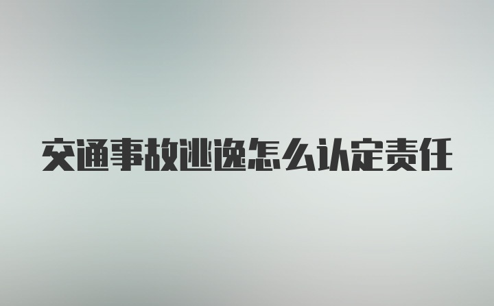 交通事故逃逸怎么认定责任