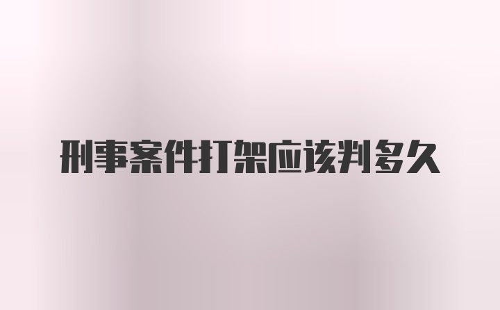 刑事案件打架应该判多久