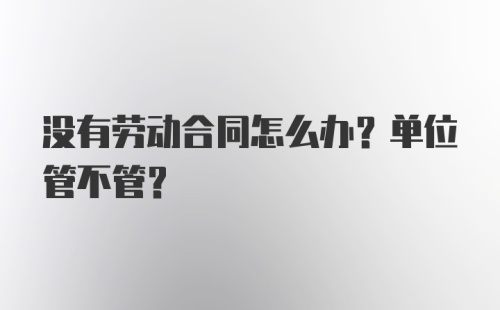 没有劳动合同怎么办？单位管不管？