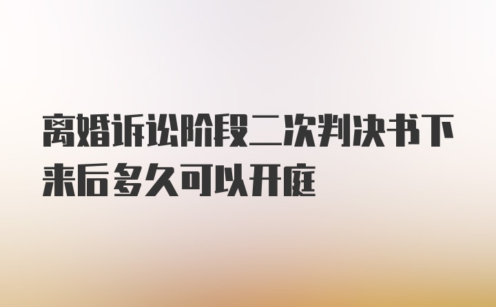 离婚诉讼阶段二次判决书下来后多久可以开庭