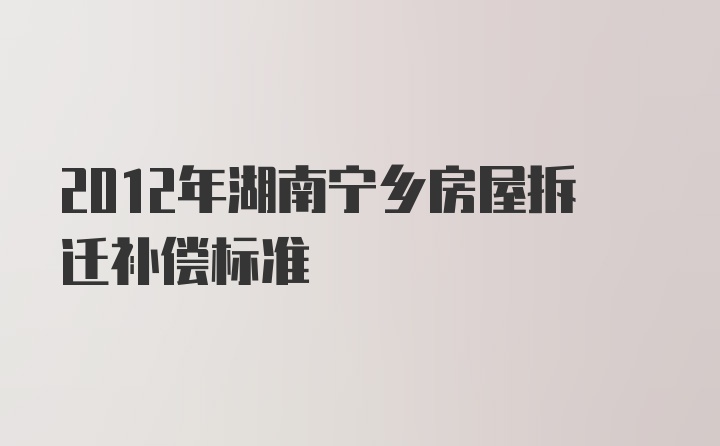 2012年湖南宁乡房屋拆迁补偿标准