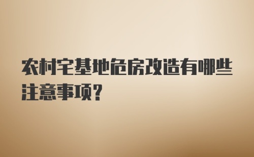 农村宅基地危房改造有哪些注意事项？