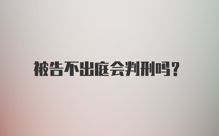 被告不出庭会判刑吗？