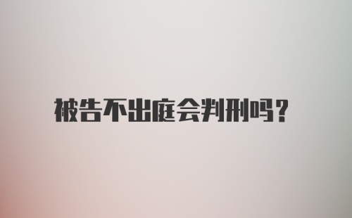 被告不出庭会判刑吗？