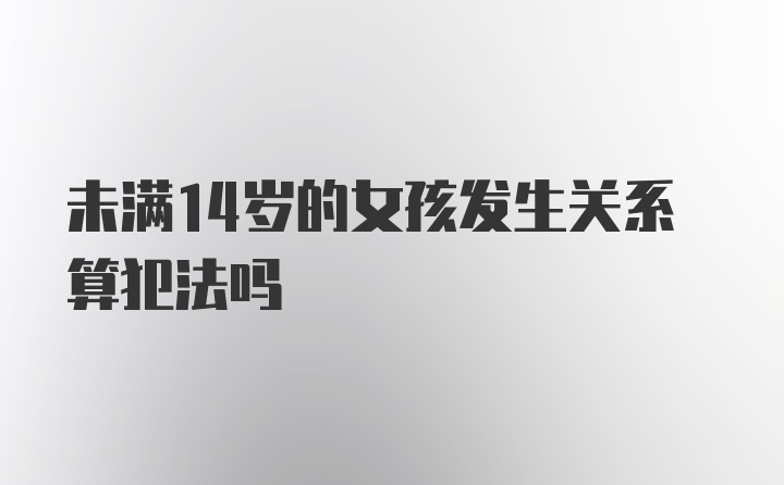 未满14岁的女孩发生关系算犯法吗