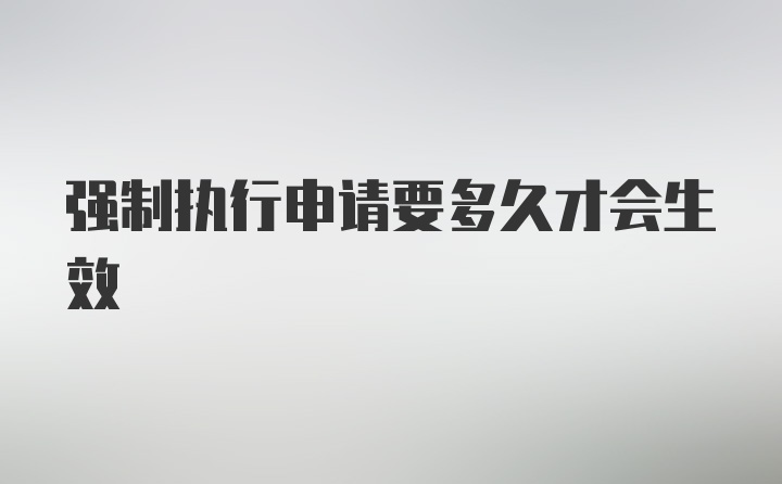 强制执行申请要多久才会生效