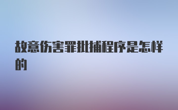 故意伤害罪批捕程序是怎样的