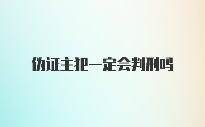 伪证主犯一定会判刑吗