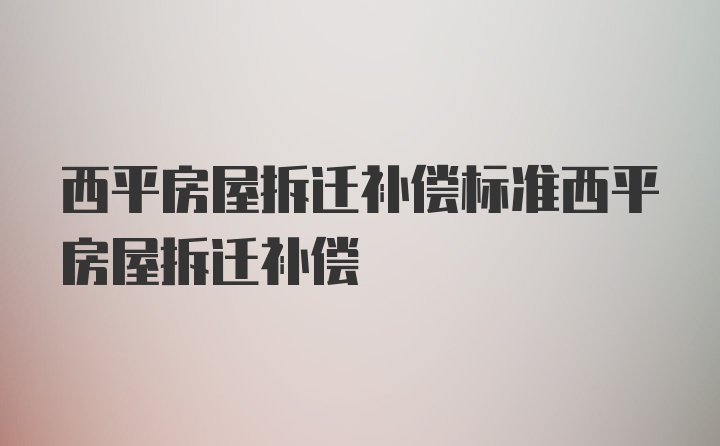 西平房屋拆迁补偿标准西平房屋拆迁补偿