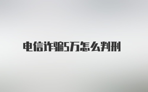 电信诈骗5万怎么判刑