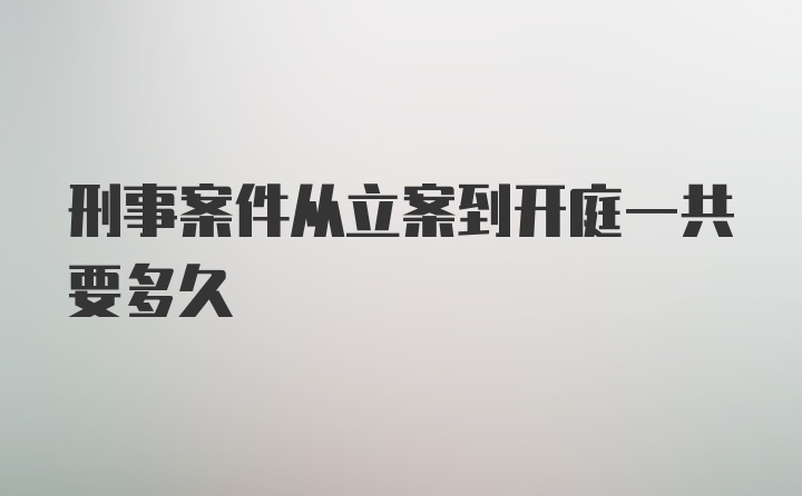 刑事案件从立案到开庭一共要多久