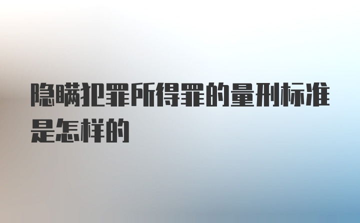 隐瞒犯罪所得罪的量刑标准是怎样的