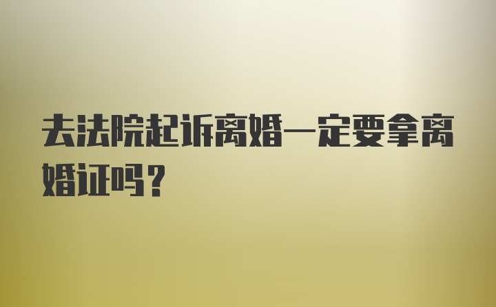 去法院起诉离婚一定要拿离婚证吗？