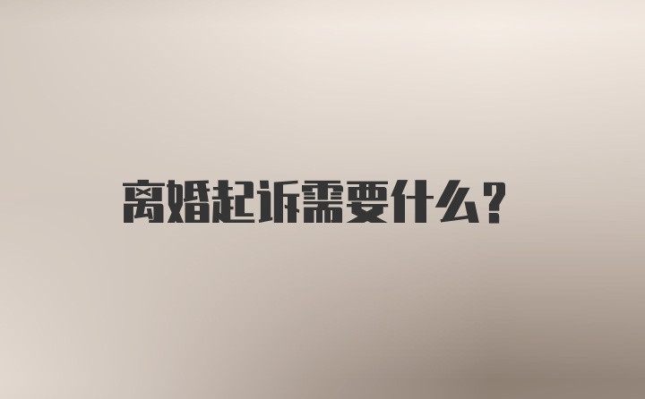 离婚起诉需要什么？