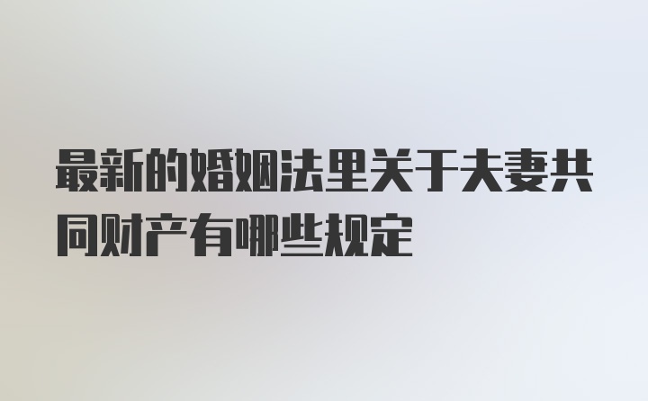 最新的婚姻法里关于夫妻共同财产有哪些规定