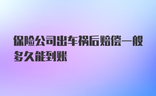 保险公司出车祸后赔偿一般多久能到账