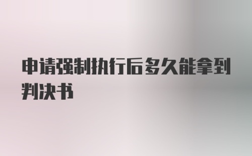 申请强制执行后多久能拿到判决书