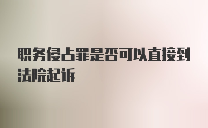 职务侵占罪是否可以直接到法院起诉