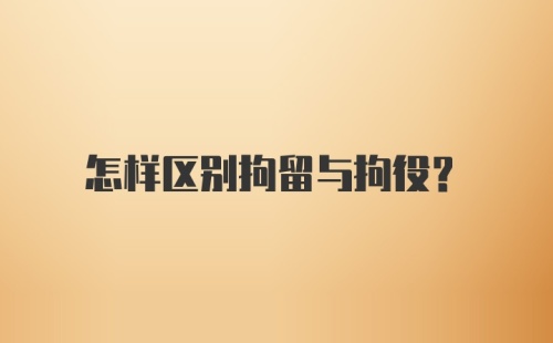 怎样区别拘留与拘役？