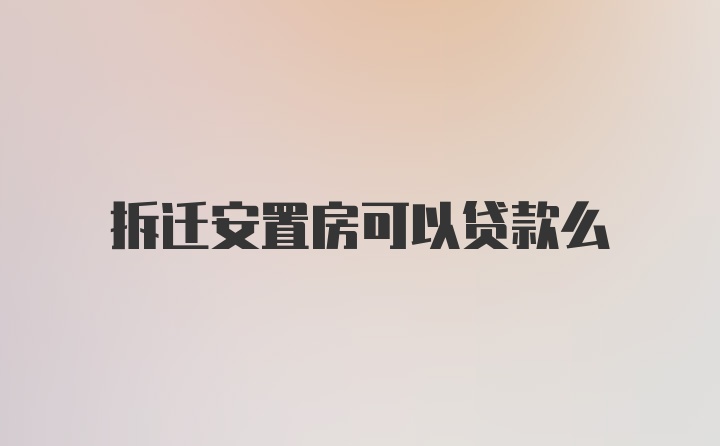 拆迁安置房可以贷款么