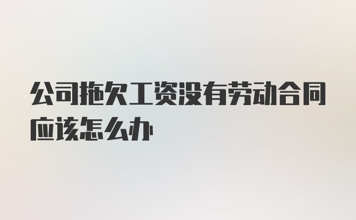 公司拖欠工资没有劳动合同应该怎么办