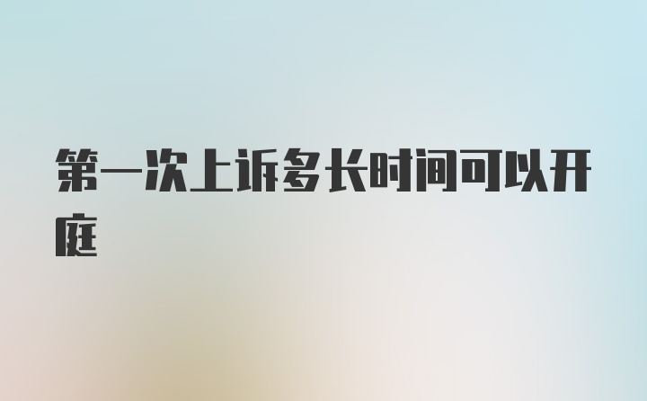 第一次上诉多长时间可以开庭