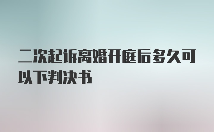 二次起诉离婚开庭后多久可以下判决书