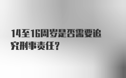 14至16周岁是否需要追究刑事责任？