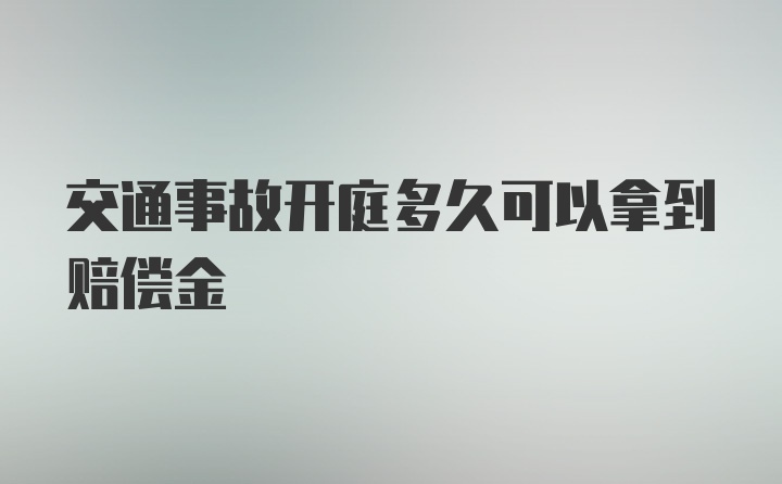 交通事故开庭多久可以拿到赔偿金