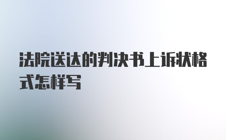 法院送达的判决书上诉状格式怎样写