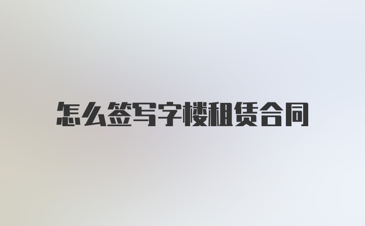 怎么签写字楼租赁合同