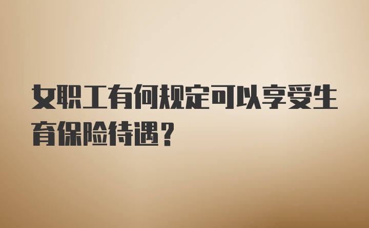 女职工有何规定可以享受生育保险待遇？