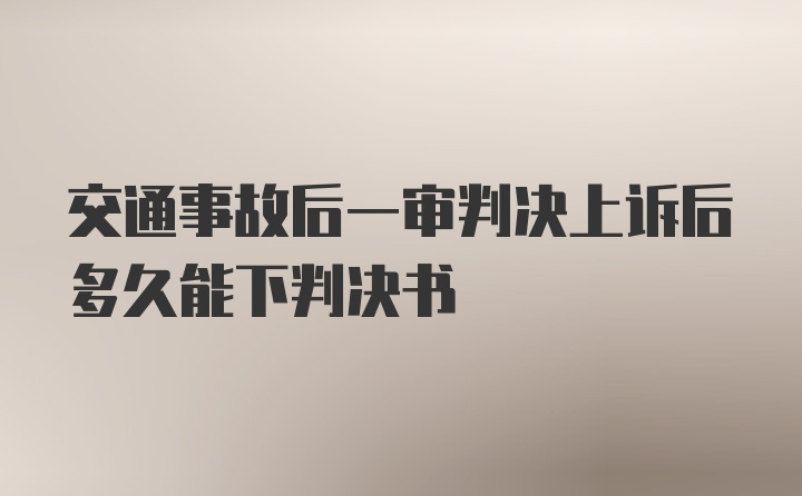 交通事故后一审判决上诉后多久能下判决书