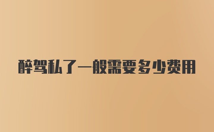 醉驾私了一般需要多少费用