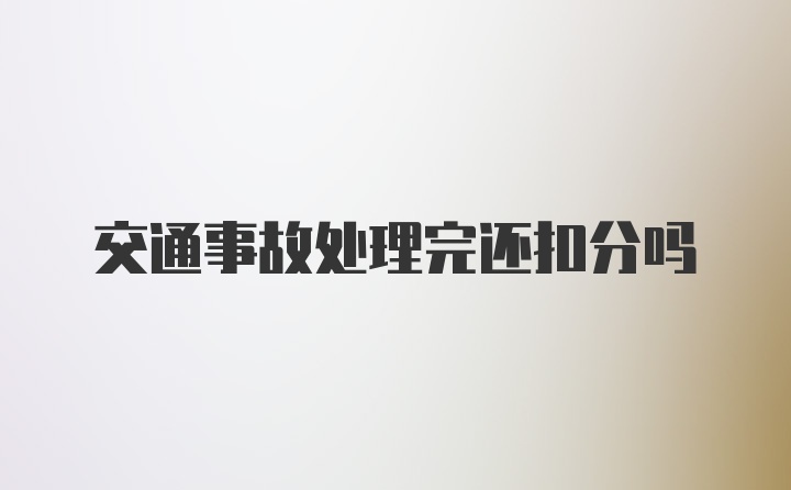 交通事故处理完还扣分吗