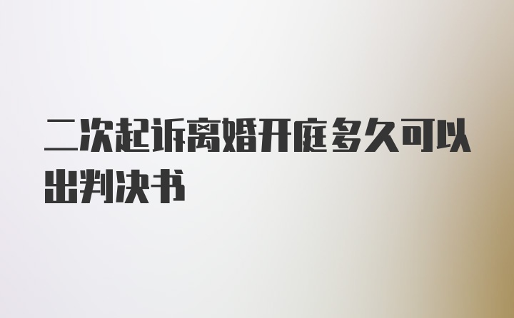 二次起诉离婚开庭多久可以出判决书