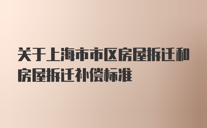 关于上海市市区房屋拆迁和房屋拆迁补偿标准