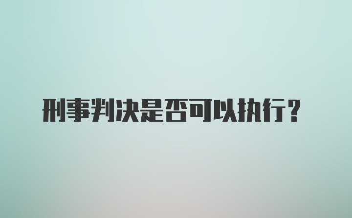 刑事判决是否可以执行？