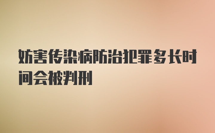 妨害传染病防治犯罪多长时间会被判刑