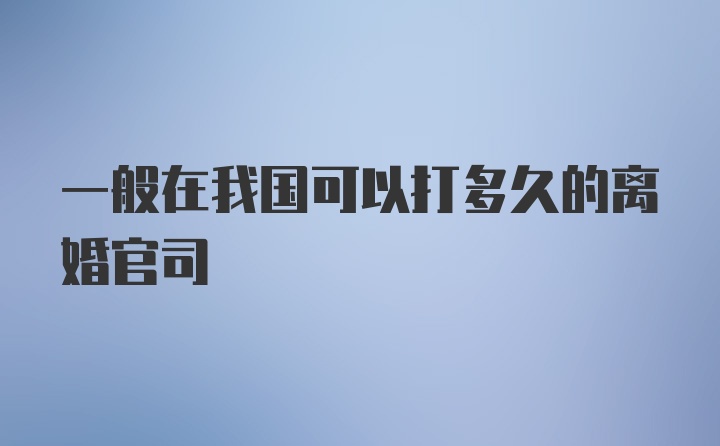 一般在我国可以打多久的离婚官司