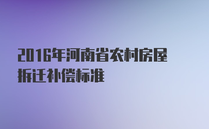 2016年河南省农村房屋拆迁补偿标准