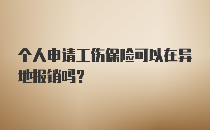 个人申请工伤保险可以在异地报销吗？