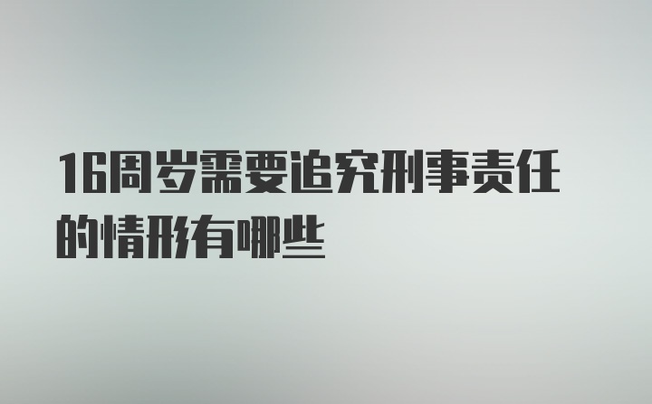 16周岁需要追究刑事责任的情形有哪些