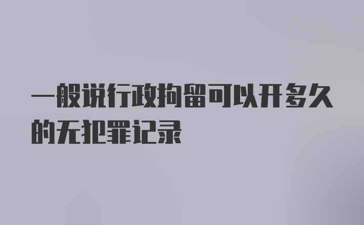 一般说行政拘留可以开多久的无犯罪记录