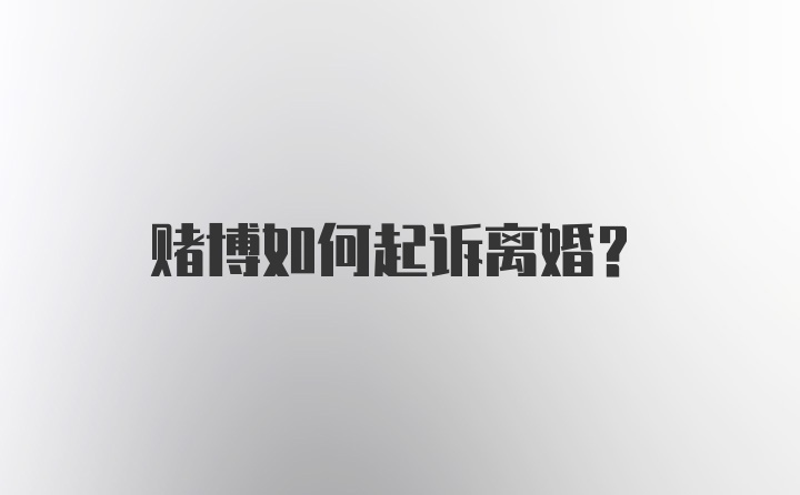 赌博如何起诉离婚?