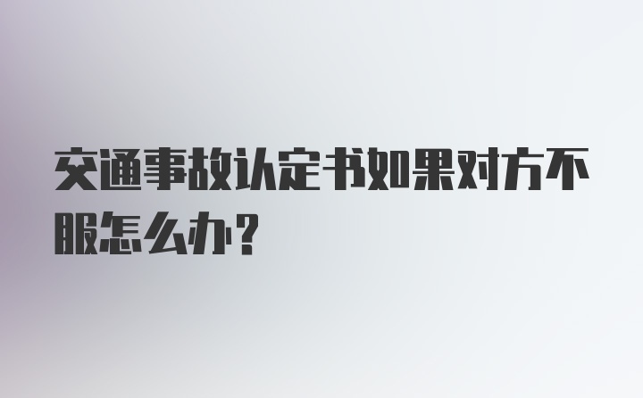 交通事故认定书如果对方不服怎么办?