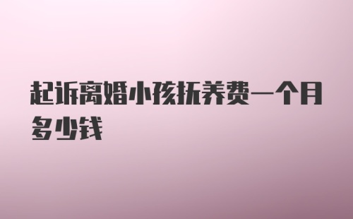 起诉离婚小孩抚养费一个月多少钱